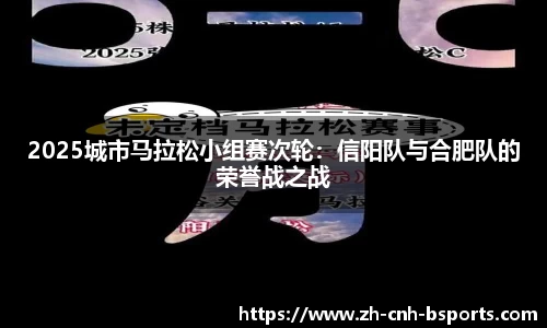 2025城市马拉松小组赛次轮：信阳队与合肥队的荣誉战之战