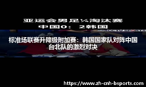 标准场联赛升降级附加赛：韩国国家队对阵中国台北队的激烈对决