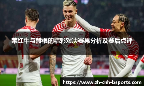 莱红牛与赫根的精彩对决赛果分析及赛后点评